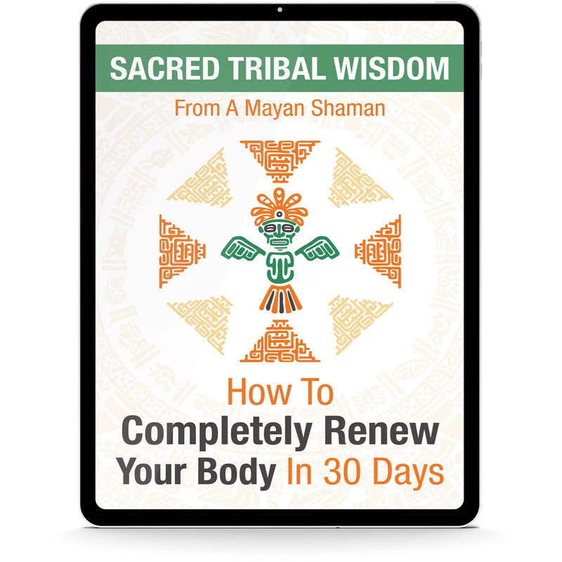 Sacred Tribal Wisdom from A Mayan Shaman: How To Completely Renew Your Body in 30 Days